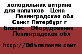 холодильник витрина для напитков › Цена ­ 10 000 - Ленинградская обл., Санкт-Петербург г. Бизнес » Оборудование   . Ленинградская обл.